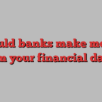 Should banks make money from your financial data? 